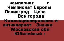 11.1) чемпионат : 1970 г - Чемпионат Европы - Ленинград › Цена ­ 99 - Все города Коллекционирование и антиквариат » Значки   . Московская обл.,Юбилейный г.